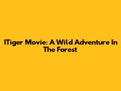 ITiger Movie: A Wild Adventure In The Forest
