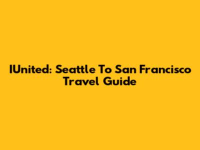 IUnited: Seattle To San Francisco Travel Guide