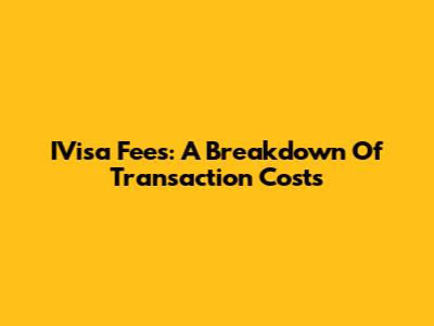 IVisa Fees: A Breakdown Of Transaction Costs