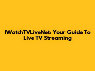 IWatchTVLiveNet: Your Guide To Live TV Streaming