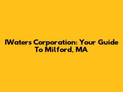 IWaters Corporation: Your Guide To Milford, MA