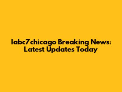 Iabc7chicago Breaking News: Latest Updates Today