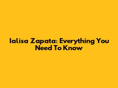 Ialisa Zapata: Everything You Need To Know