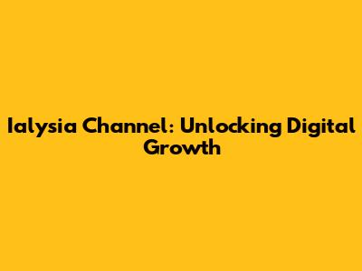 Ialysia Channel: Unlocking Digital Growth