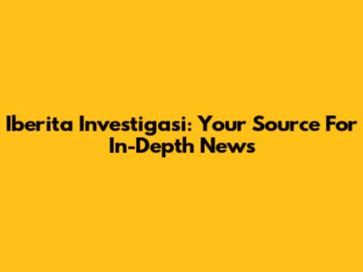 Iberita Investigasi: Your Source For In-Depth News