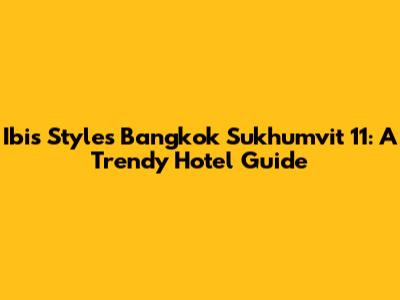 Ibis Styles Bangkok Sukhumvit 11: A Trendy Hotel Guide