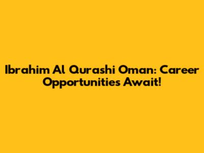 Ibrahim Al Qurashi Oman: Career Opportunities Await!