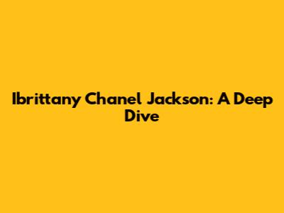 Ibrittany Chanel Jackson: A Deep Dive