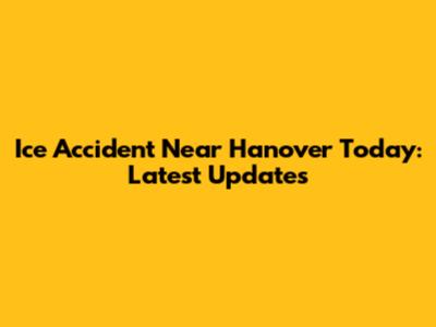 Ice Accident Near Hanover Today: Latest Updates