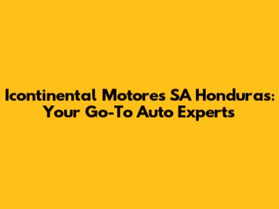 Icontinental Motores SA Honduras: Your Go-To Auto Experts