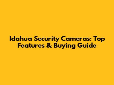 Idahua Security Cameras: Top Features & Buying Guide