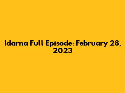 Idarna Full Episode: February 28, 2023