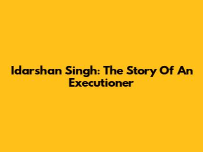 Idarshan Singh: The Story Of An Executioner