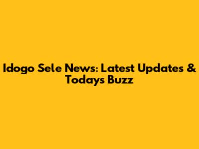Idogo Sele News: Latest Updates & Today's Buzz
