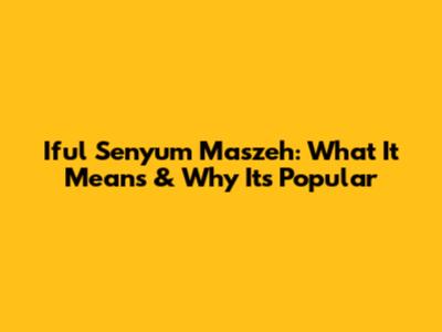 Iful Senyum Maszeh: What It Means & Why It's Popular