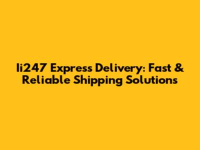 Ii247 Express Delivery: Fast & Reliable Shipping Solutions