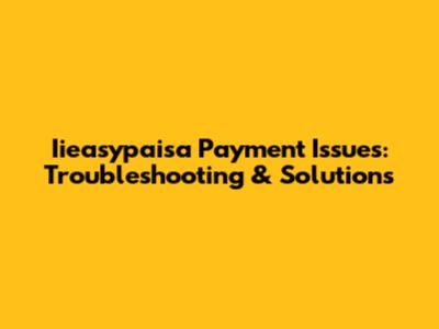 Iieasypaisa Payment Issues: Troubleshooting & Solutions
