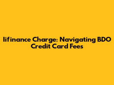 Iifinance Charge: Navigating BDO Credit Card Fees