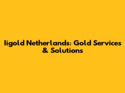 Iigold Netherlands: Gold Services & Solutions