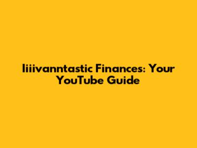 Iiiivanntastic Finances: Your YouTube Guide