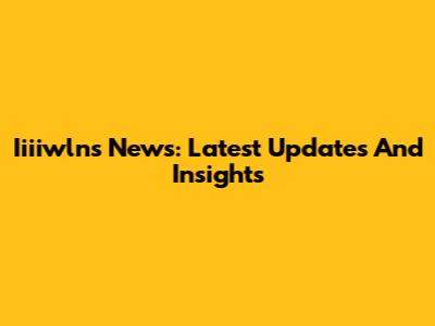 Iiiiwlns News: Latest Updates And Insights