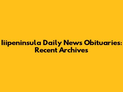 Iiipeninsula Daily News Obituaries: Recent Archives