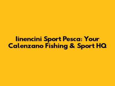Iinencini Sport Pesca: Your Calenzano Fishing & Sport HQ