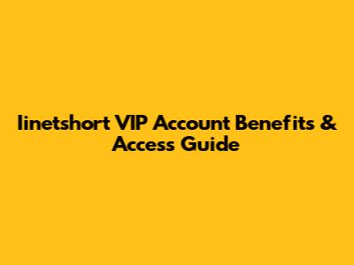 Iinetshort VIP Account Benefits & Access Guide