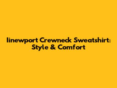 Iinewport Crewneck Sweatshirt: Style & Comfort