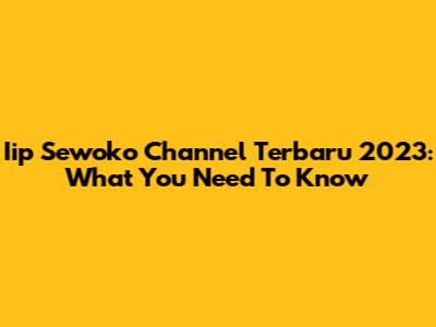 Iip Sewoko Channel Terbaru 2023: What You Need To Know