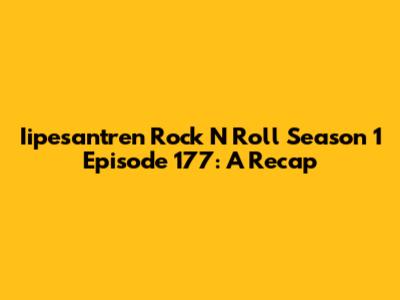 Iipesantren Rock N Roll Season 1 Episode 177: A Recap