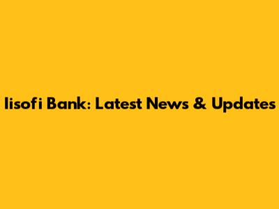 Iisofi Bank: Latest News & Updates