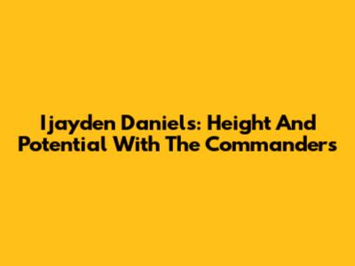 Ijayden Daniels: Height And Potential With The Commanders