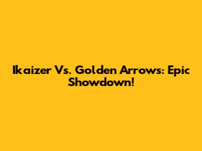 Ikaizer Vs. Golden Arrows: Epic Showdown!