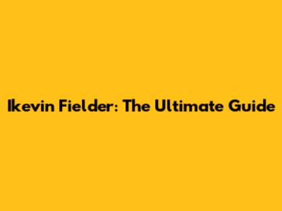 Ikevin Fielder: The Ultimate Guide