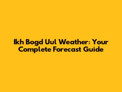 Ikh Bogd Uul Weather: Your Complete Forecast Guide