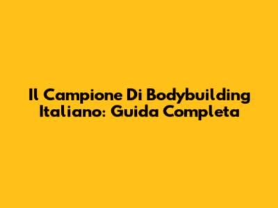 Il Campione Di Bodybuilding Italiano: Guida Completa