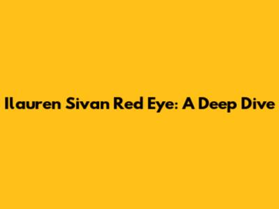 Ilauren Sivan Red Eye: A Deep Dive