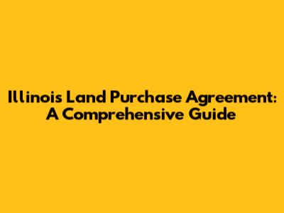 Illinois Land Purchase Agreement: A Comprehensive Guide