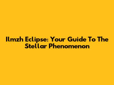 Ilmzh Eclipse: Your Guide To The Stellar Phenomenon