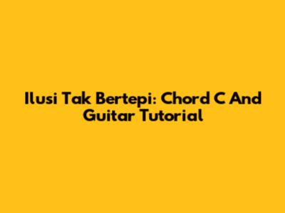 Ilusi Tak Bertepi: Chord C And Guitar Tutorial