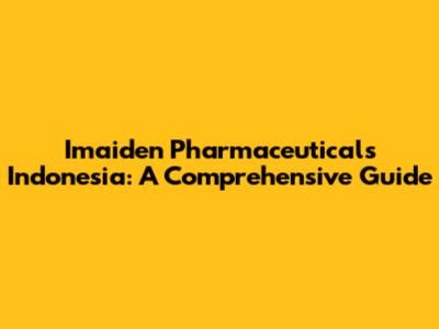 Imaiden Pharmaceuticals Indonesia: A Comprehensive Guide