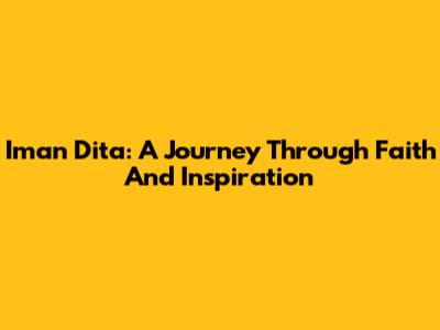 Iman Dita: A Journey Through Faith And Inspiration