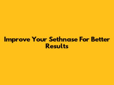 Improve Your Sethnase For Better Results
