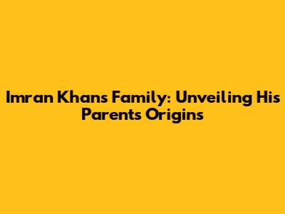 Imran Khan's Family: Unveiling His Parents' Origins