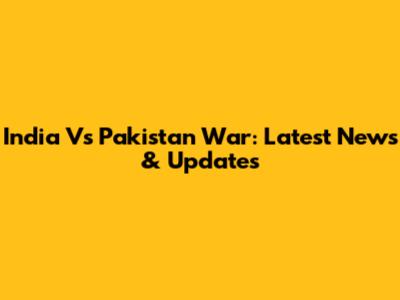 India Vs Pakistan War: Latest News & Updates