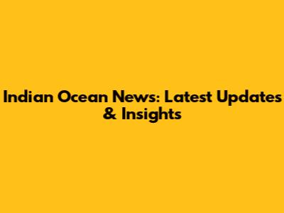 Indian Ocean News: Latest Updates & Insights