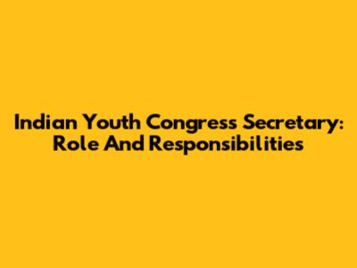 Indian Youth Congress Secretary: Role And Responsibilities