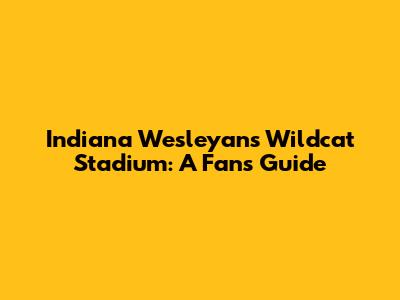 Indiana Wesleyan's Wildcat Stadium: A Fan's Guide