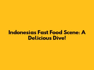 Indonesia's Fast Food Scene: A Delicious Dive!